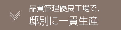 品質管理優良工場で、邸別に一貫生産